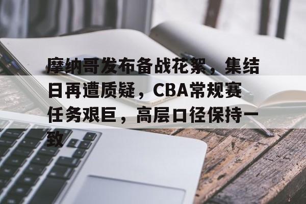 英雄联盟-摩纳哥发布备战花絮，集结日再遭质疑，CBA常规赛任务艰巨，高层口径保持一致的简单介绍